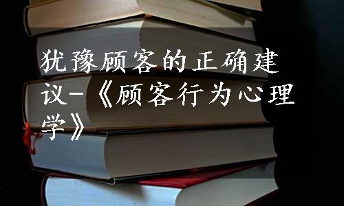 犹豫顾客的正确建议-《顾客行为心理学》