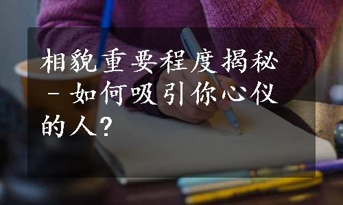 相貌重要程度揭秘–如何吸引你心仪的人?