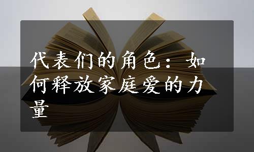 代表们的角色：如何释放家庭爱的力量