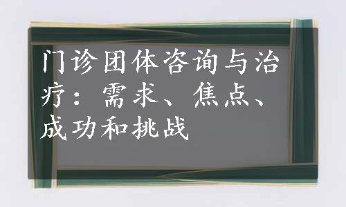 门诊团体咨询与治疗：需求、焦点、成功和挑战