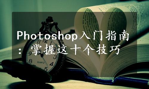 Photoshop入门指南：掌握这十个技巧