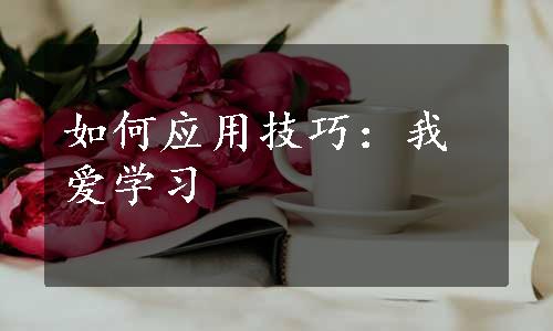 如何应用技巧：我爱学习