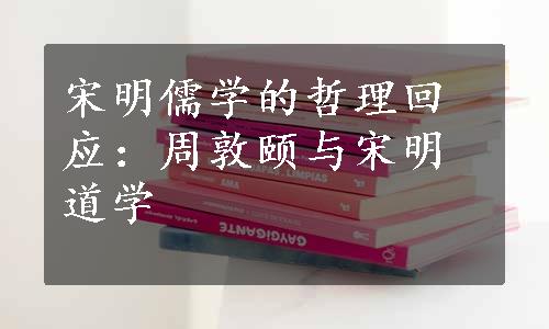 宋明儒学的哲理回应：周敦颐与宋明道学