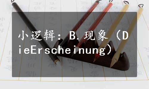 小逻辑：B.现象（DieErscheinung）