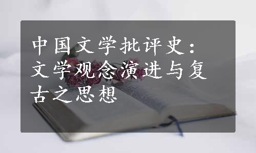 中国文学批评史：文学观念演进与复古之思想