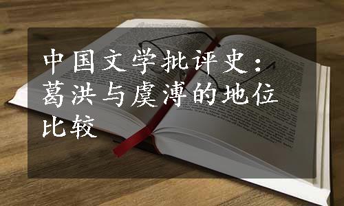 中国文学批评史：葛洪与虞溥的地位比较