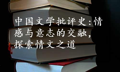 中国文学批评史:情感与意志的交融，探索情文之道