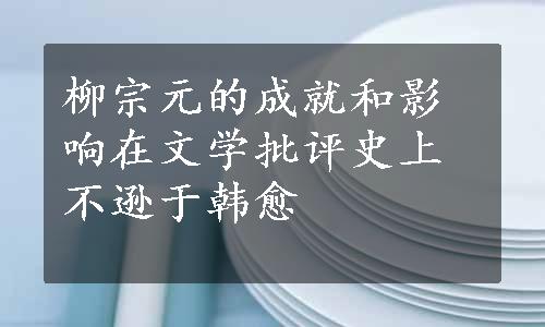 柳宗元的成就和影响在文学批评史上不逊于韩愈