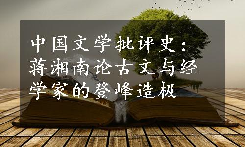 中国文学批评史：蒋湘南论古文与经学家的登峰造极
