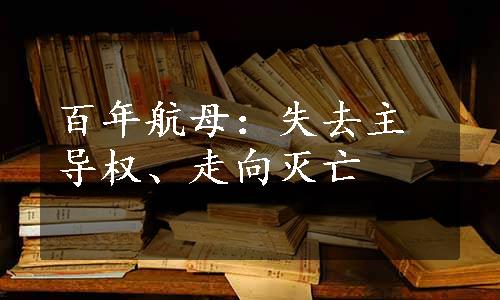 百年航母：失去主导权、走向灭亡