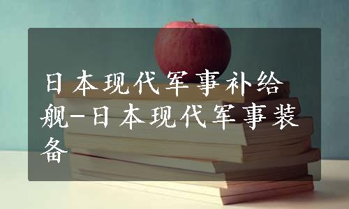 日本现代军事补给舰-日本现代军事装备