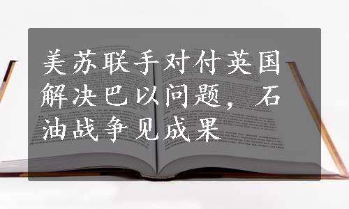 美苏联手对付英国解决巴以问题，石油战争见成果