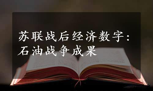 苏联战后经济数字:石油战争成果