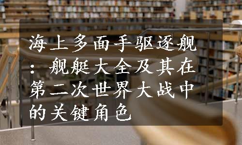 海上多面手驱逐舰：舰艇大全及其在第二次世界大战中的关键角色