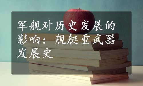 军舰对历史发展的影响：舰艇重武器发展史