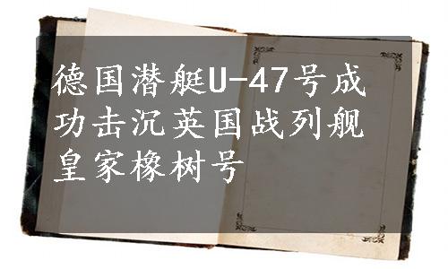 德国潜艇U-47号成功击沉英国战列舰皇家橡树号