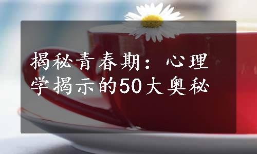 揭秘青春期：心理学揭示的50大奥秘