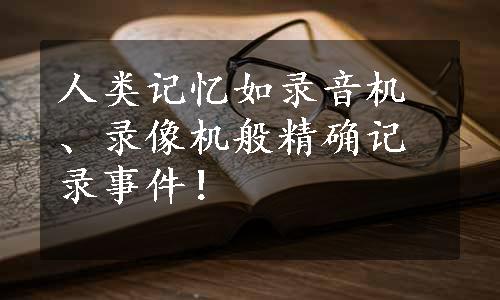 人类记忆如录音机、录像机般精确记录事件！