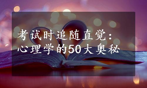 考试时追随直觉：心理学的50大奥秘