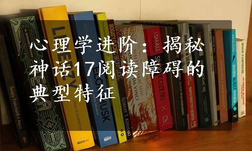 心理学进阶：揭秘神话17阅读障碍的典型特征