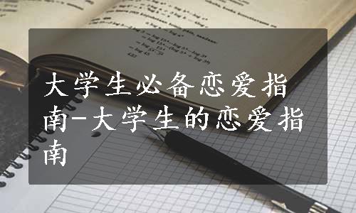 大学生必备恋爱指南-大学生的恋爱指南