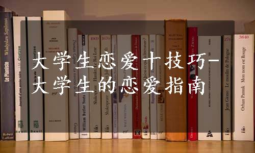 大学生恋爱十技巧-大学生的恋爱指南