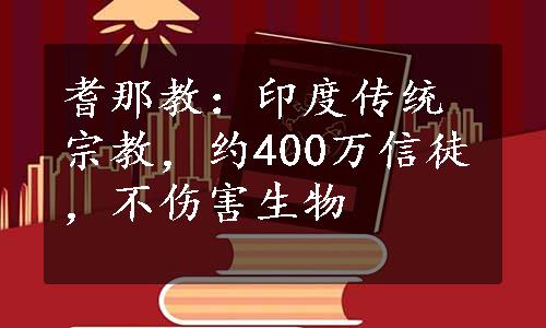 耆那教：印度传统宗教，约400万信徒，不伤害生物