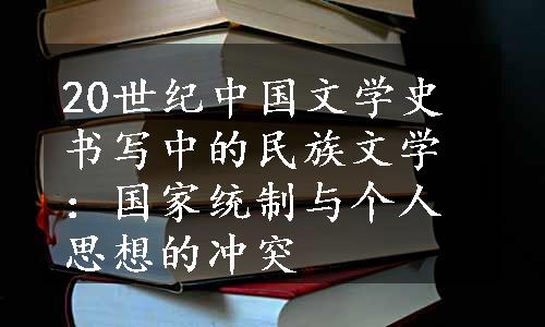 20世纪中国文学史书写中的民族文学：国家统制与个人思想的冲突