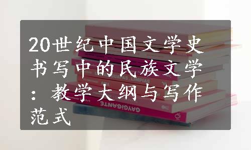 20世纪中国文学史书写中的民族文学：教学大纲与写作范式