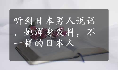 听到日本男人说话，她浑身发抖，不一样的日本人