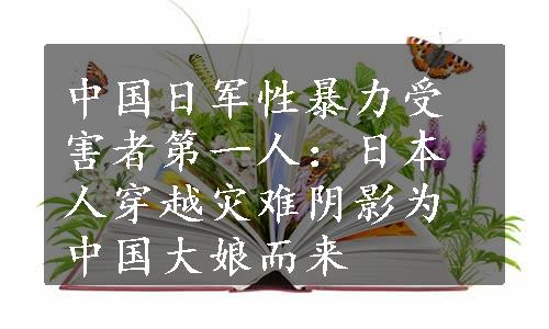 中国日军性暴力受害者第一人：日本人穿越灾难阴影为中国大娘而来