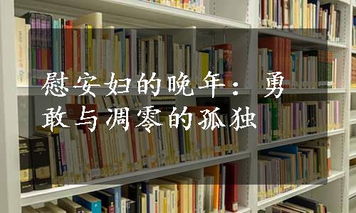 慰安妇的晚年：勇敢与凋零的孤独