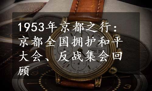 1953年京都之行：京都全国拥护和平大会、反战集会回顾