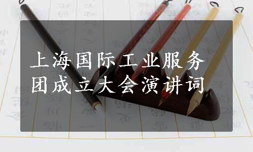 上海国际工业服务团成立大会演讲词