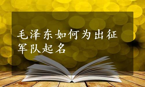 毛泽东如何为出征军队起名