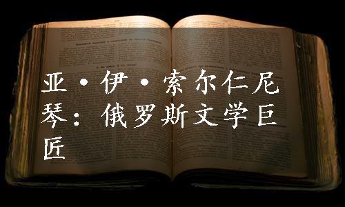 亚·伊·索尔仁尼琴：俄罗斯文学巨匠