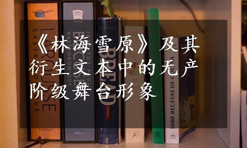 《林海雪原》及其衍生文本中的无产阶级舞台形象