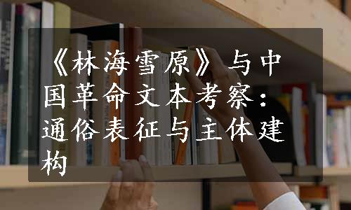 《林海雪原》与中国革命文本考察：通俗表征与主体建构
