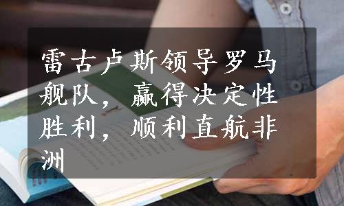 雷古卢斯领导罗马舰队，赢得决定性胜利，顺利直航非洲