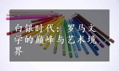 白银时代：罗马文学的巅峰与艺术境界