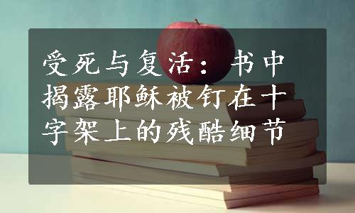 受死与复活：书中揭露耶稣被钉在十字架上的残酷细节