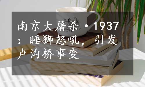 南京大屠杀·1937：睡狮怒吼，引发卢沟桥事变