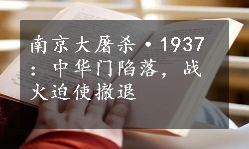 南京大屠杀·1937：中华门陷落，战火迫使撤退