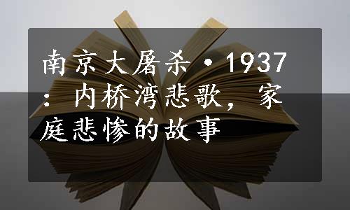 南京大屠杀·1937：内桥湾悲歌，家庭悲惨的故事