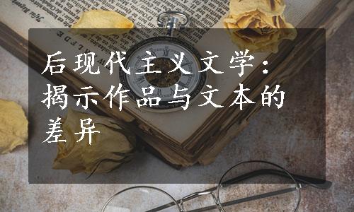 后现代主义文学：揭示作品与文本的差异