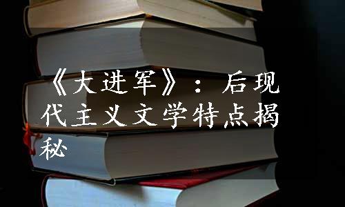 《大进军》：后现代主义文学特点揭秘