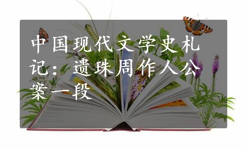 中国现代文学史札记：遗珠周作人公案一段