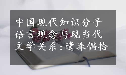 中国现代知识分子语言观念与现当代文学关系:遗珠偶拾