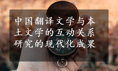 中国翻译文学与本土文学的互动关系研究的现代化成果