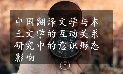中国翻译文学与本土文学的互动关系研究中的意识形态影响